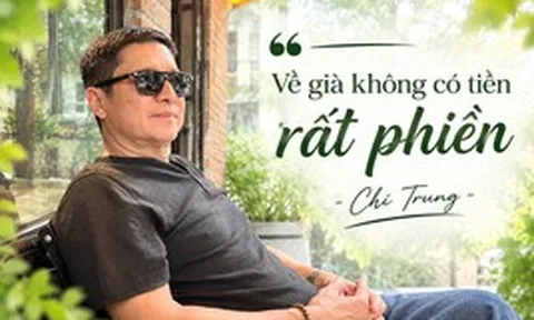 Chí Trung: "Tôi chỉ mong sống khỏe, chết nhanh, ít của để dành, ra đi nhiều người thương nhớ"